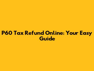 P60 Tax Refund Online: Your Easy Guide