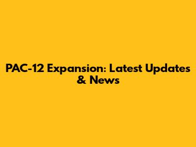 PAC-12 Expansion: Latest Updates & News