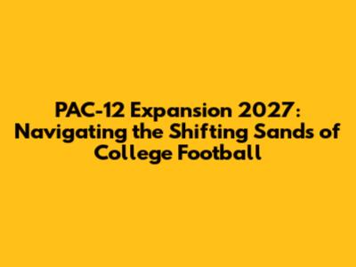 PAC-12 Expansion 2027: Navigating the Shifting Sands of College Football