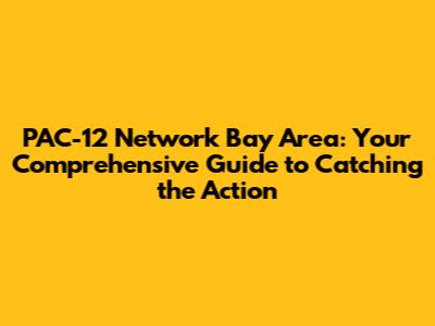 PAC-12 Network Bay Area: Your Comprehensive Guide to Catching the Action