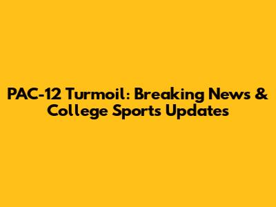 PAC-12 Turmoil: Breaking News & College Sports Updates