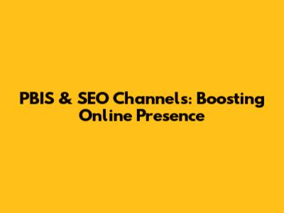 PBIS & SEO Channels: Boosting Online Presence