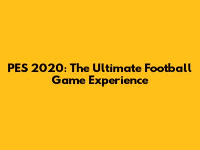 PES 2020: The Ultimate Football Game Experience