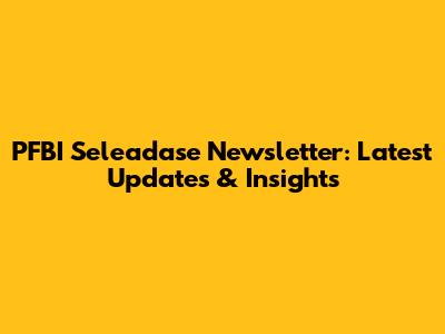 PFBI Seleadase Newsletter: Latest Updates & Insights
