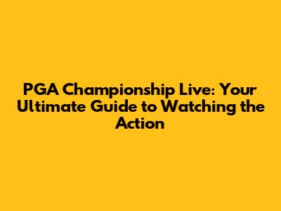 PGA Championship Live: Your Ultimate Guide to Watching the Action