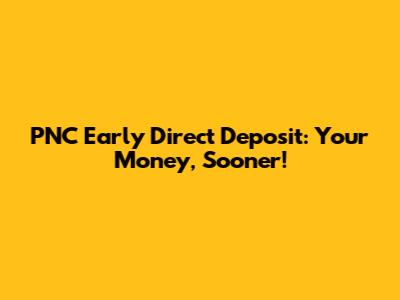 PNC Early Direct Deposit: Your Money, Sooner!