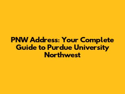PNW Address: Your Complete Guide to Purdue University Northwest