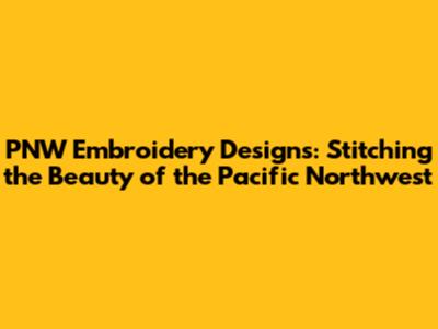 PNW Embroidery Designs: Stitching the Beauty of the Pacific Northwest