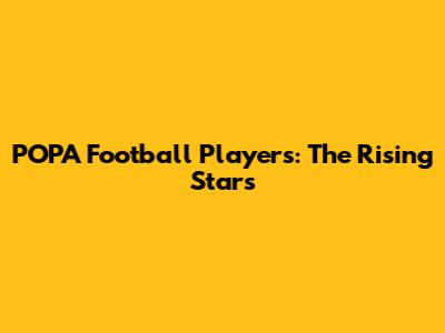 POPA Football Players: The Rising Stars
