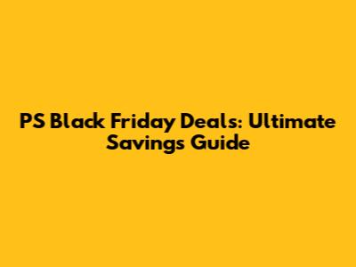 PS Black Friday Deals: Ultimate Savings Guide