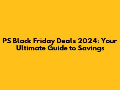 PS Black Friday Deals 2024: Your Ultimate Guide to Savings