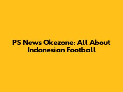 PS News Okezone: All About Indonesian Football