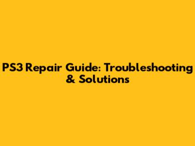 PS3 Repair Guide: Troubleshooting & Solutions