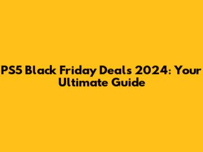 PS5 Black Friday Deals 2024: Your Ultimate Guide