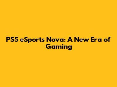 PS5 eSports Nova: A New Era of Gaming