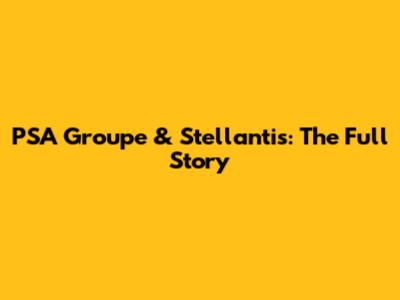 PSA Groupe & Stellantis: The Full Story