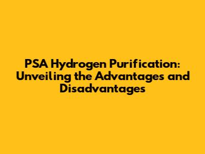 PSA Hydrogen Purification: Unveiling the Advantages and Disadvantages