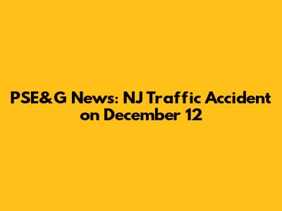 PSE&G News: NJ Traffic Accident on December 12