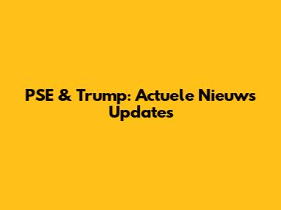 PSE & Trump: Actuele Nieuws Updates