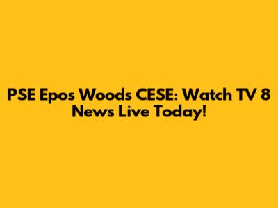 PSE Epos Woods CESE: Watch TV 8 News Live Today!