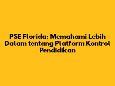 PSE Florida: Memahami Lebih Dalam tentang Platform Kontrol Pendidikan