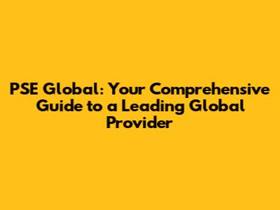 PSE Global: Your Comprehensive Guide to a Leading Global Provider