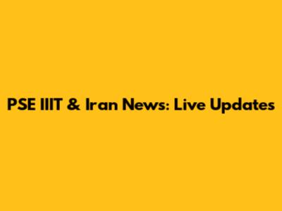 PSE IIIT & Iran News: Live Updates