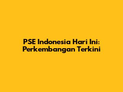 PSE Indonesia Hari Ini: Perkembangan Terkini
