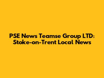 PSE News Teamse Group LTD: Stoke-on-Trent Local News