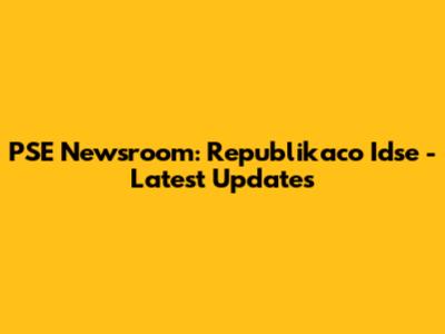 PSE Newsroom: Republikaco Idse - Latest Updates