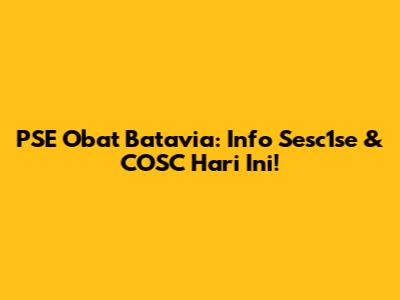 PSE Obat Batavia: Info Sesc1se & COSC Hari Ini!