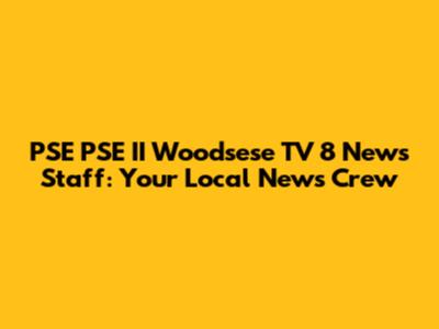 PSE PSE II Woodsese TV 8 News Staff: Your Local News Crew