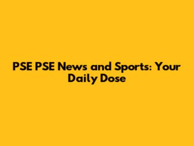 PSE PSE News and Sports: Your Daily Dose
