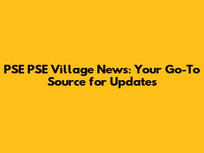 PSE PSE Village News: Your Go-To Source for Updates