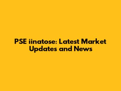 PSE iinatose: Latest Market Updates and News