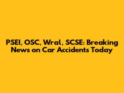PSEI, OSC, Wral, SCSE: Breaking News on Car Accidents Today