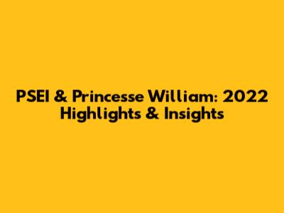 PSEI & Princesse William: 2022 Highlights & Insights