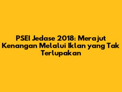 PSEI Jedase 2018: Merajut Kenangan Melalui Iklan yang Tak Terlupakan