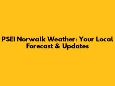 PSEI Norwalk Weather: Your Local Forecast & Updates