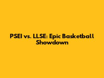 PSEI vs. LLSE: Epic Basketball Showdown