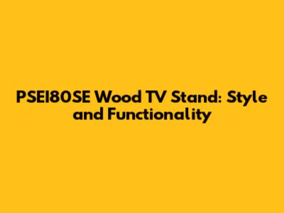 PSEI80SE Wood TV Stand: Style and Functionality