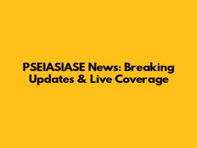 PSEIASIASE News: Breaking Updates & Live Coverage