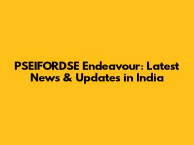 PSEIFORDSE Endeavour: Latest News & Updates in India