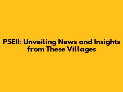 PSEII: Unveiling News and Insights from These Villages