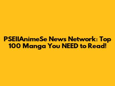 PSEIIAnimeSe News Network: Top 100 Manga You NEED to Read!