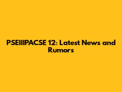 PSEIIIPACSE 12: Latest News and Rumors