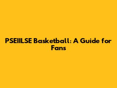 PSEIILSE Basketball: A Guide for Fans