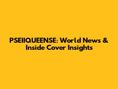 PSEIIQUEENSE: World News & Inside Cover Insights