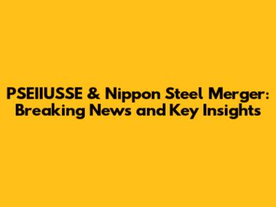 PSEIIUSSE & Nippon Steel Merger: Breaking News and Key Insights