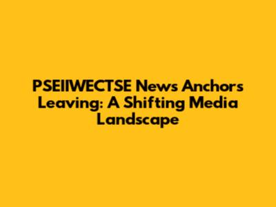 PSEIIWECTSE News Anchors Leaving: A Shifting Media Landscape